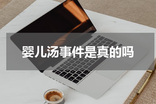 婴儿汤事件是真的吗