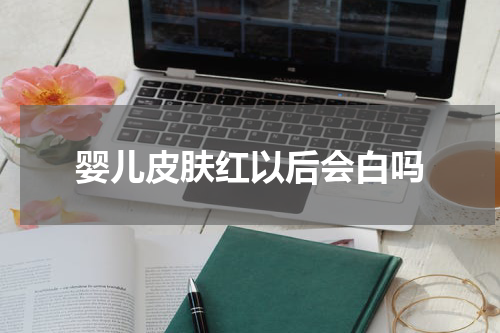 婴儿皮肤红以后会白吗