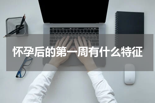 怀孕后的第一周有什么特征