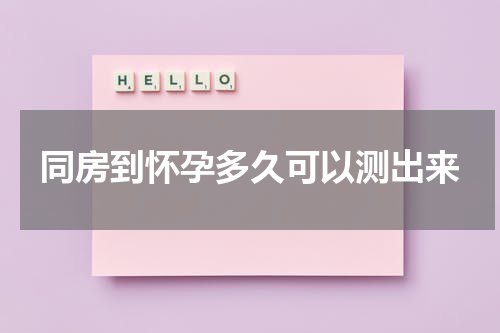 同房到怀孕多久可以测出来