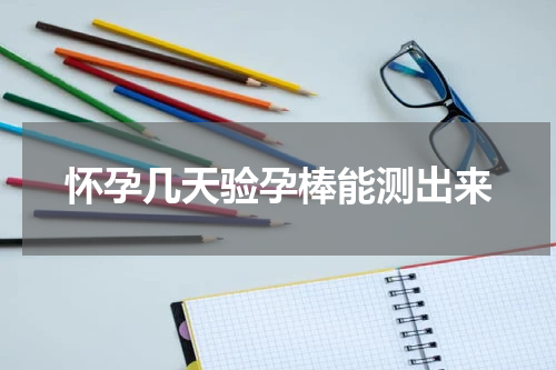 怀孕几天验孕棒能测出来