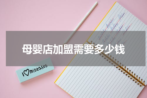 母婴店加盟需要多少钱