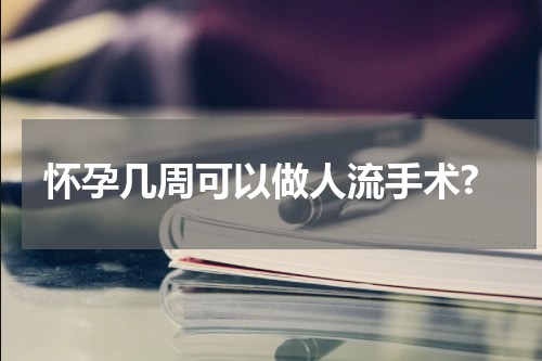 怀孕几周可以做人流手术?