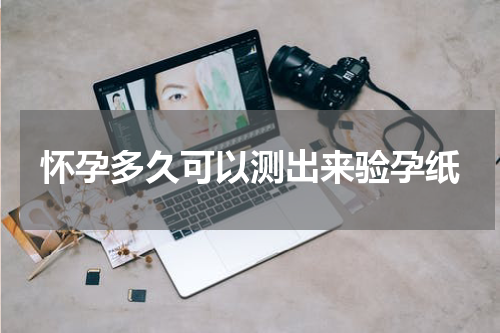 怀孕多久可以测出来验孕纸