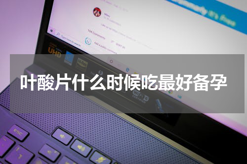 叶酸片什么时候吃最好备孕