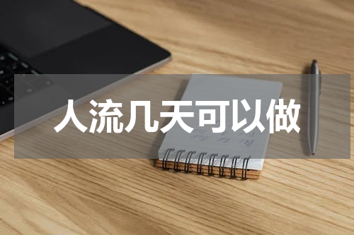 人流几天可以做 做人流最佳时间是多少天？