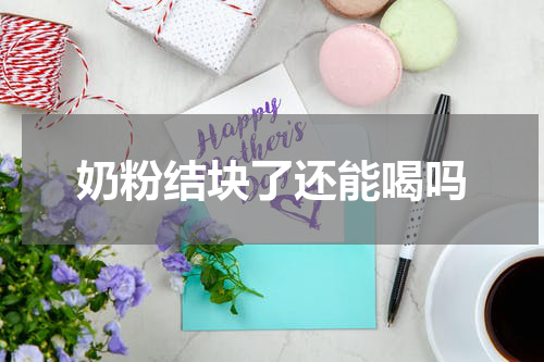 奶粉结块了还能喝吗