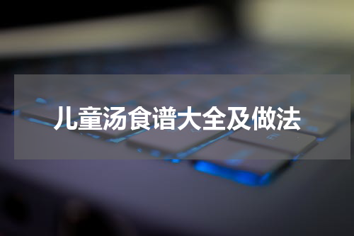 儿童汤食谱大全及做法