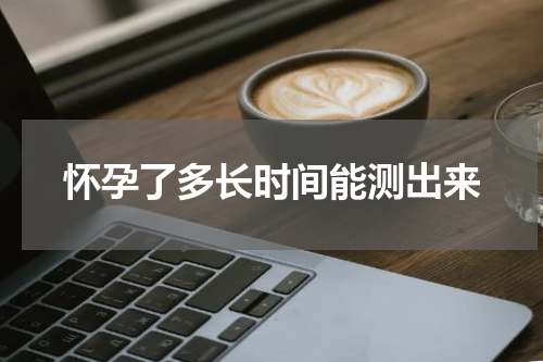 怀孕了多长时间能测出来