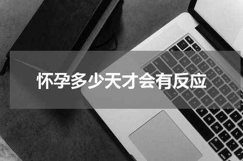 怀孕多少天才会有反应