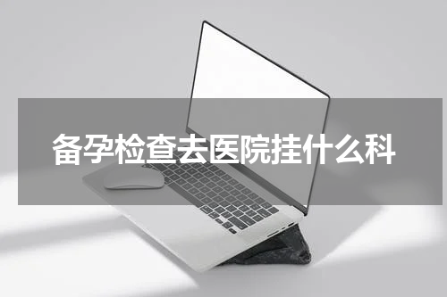 备孕检查去医院挂什么科