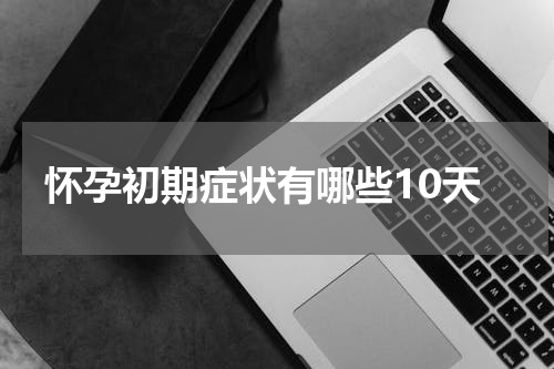 怀孕初期症状有哪些10天