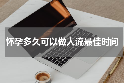 怀孕多久可以做人流最佳时间