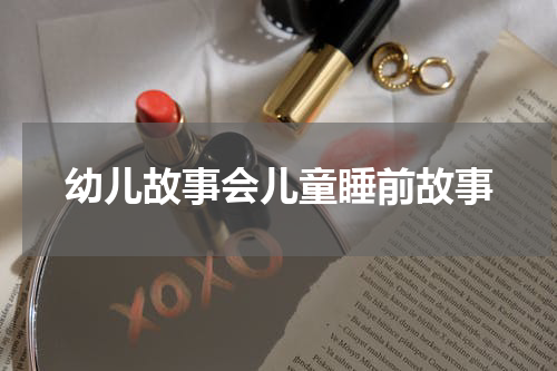 幼儿故事会儿童睡前故事