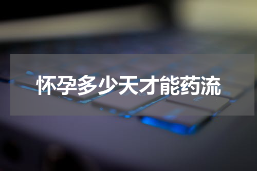 怀孕多少天才能药流