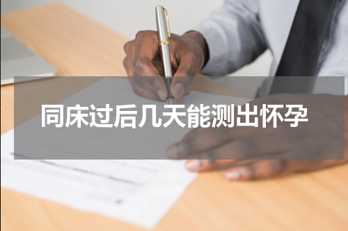 同床过后几天能测出怀孕