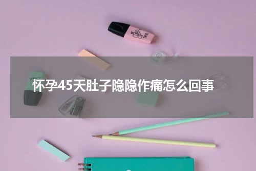 怀孕45天肚子隐隐作痛怎么回事