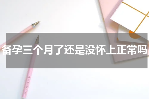 备孕三个月了还是没怀上正常吗