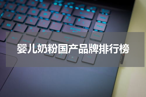 婴儿奶粉国产品牌排行榜