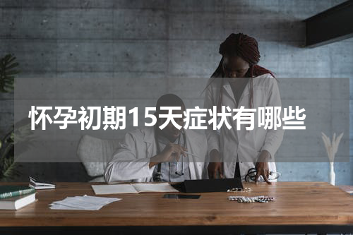 怀孕初期15天症状有哪些