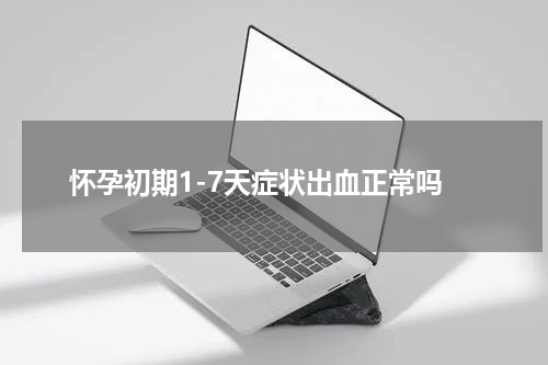 怀孕初期1-7天症状出血正常吗