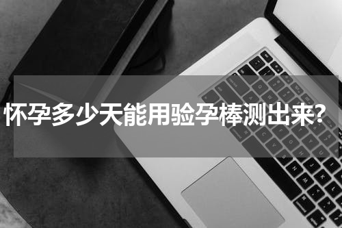 怀孕多少天能用验孕棒测出来?
