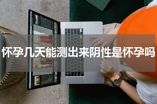 怀孕几天能测出来阴性是怀孕吗