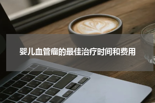 婴儿血管瘤的最佳治疗时间和费用
