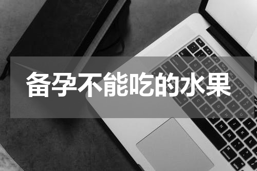 备孕不能吃的水果