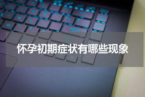 怀孕初期症状有哪些现象
