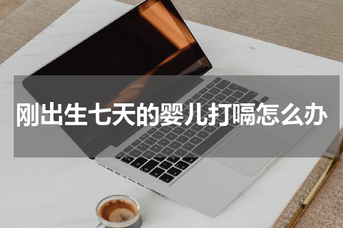 刚出生七天的婴儿打嗝怎么办