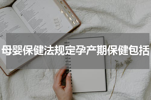母婴保健法规定孕产期保健包括