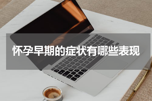 怀孕早期的症状有哪些表现