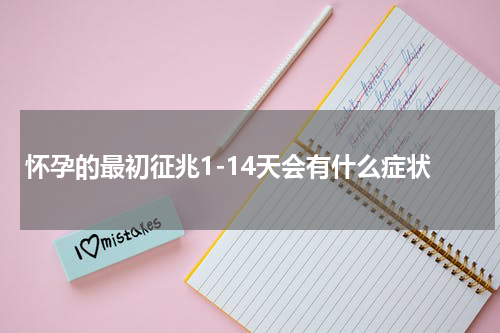 怀孕的最初征兆1-14天会有什么症状