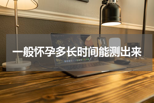 一般怀孕多长时间能测出来