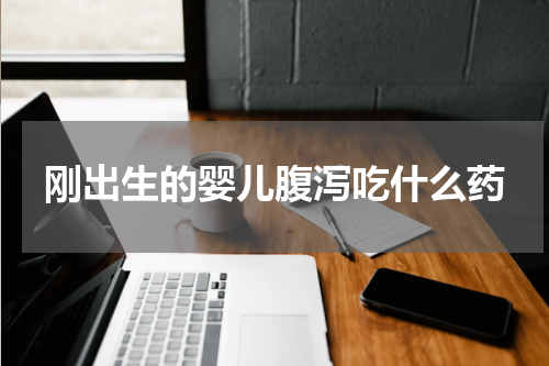 刚出生的婴儿腹泻吃什么药
