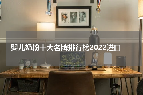 婴儿奶粉十大名牌排行榜2022进口