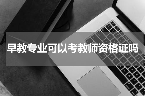 早教专业可以考教师资格证吗