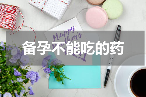 备孕不能吃的药