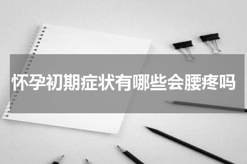 怀孕初期症状有哪些会腰疼吗
