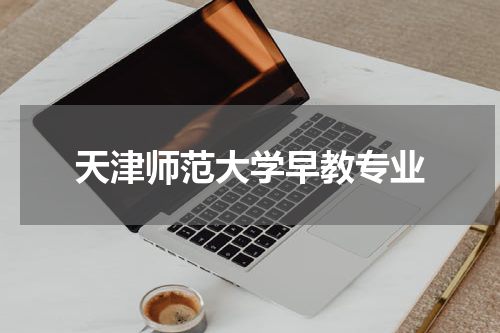 天津师范大学早教专业