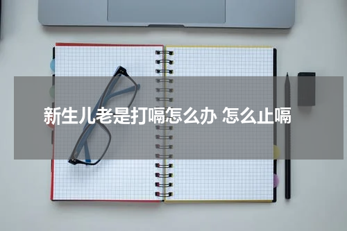 新生儿老是打嗝怎么办 怎么止嗝