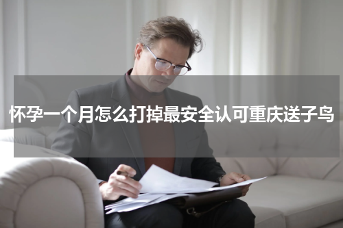 怀孕一个月怎么打掉最安全认可重庆送子鸟
