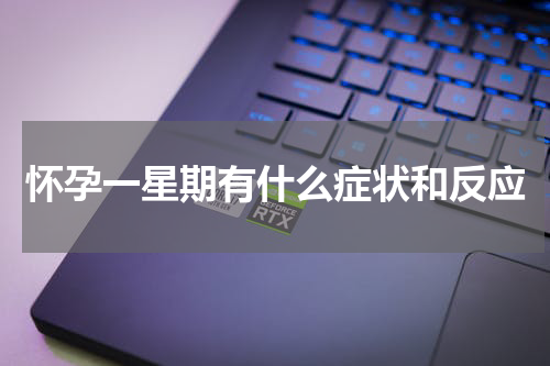 怀孕一星期有什么症状和反应