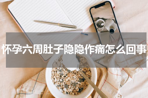 怀孕六周肚子隐隐作痛怎么回事