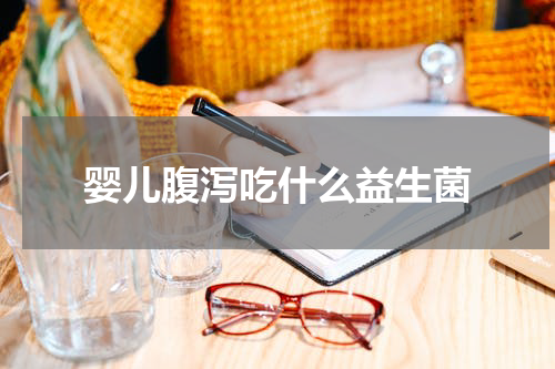 婴儿腹泻吃什么益生菌