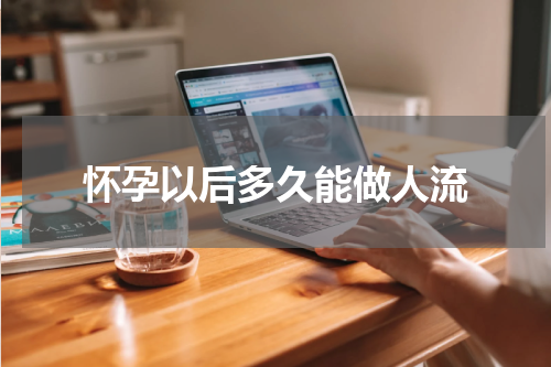 怀孕以后多久能做人流