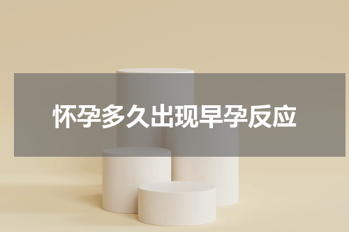 怀孕多久出现早孕反应