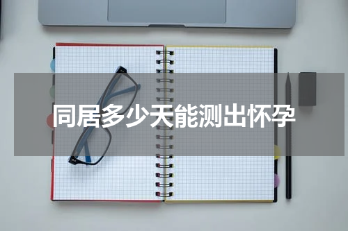同居多少天能测出怀孕