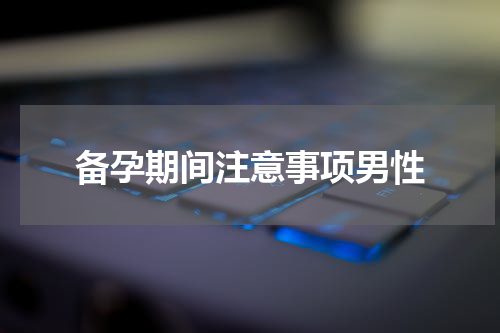 备孕期间注意事项男性